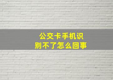 公交卡手机识别不了怎么回事