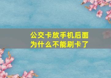 公交卡放手机后面为什么不能刷卡了