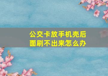 公交卡放手机壳后面刷不出来怎么办