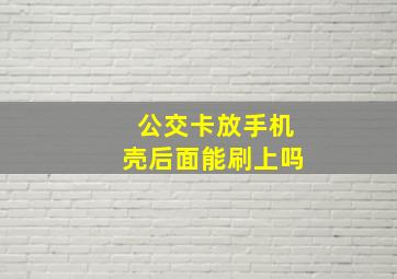 公交卡放手机壳后面能刷上吗