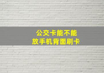 公交卡能不能放手机背面刷卡