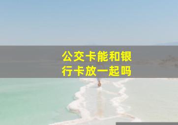 公交卡能和银行卡放一起吗