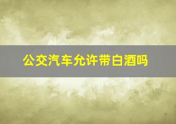 公交汽车允许带白酒吗