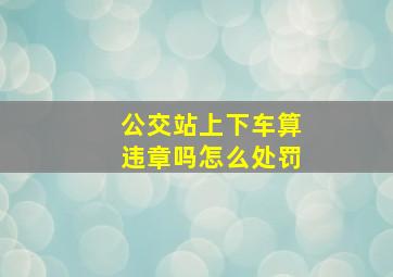 公交站上下车算违章吗怎么处罚