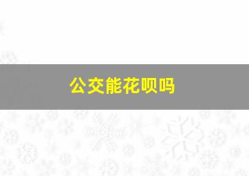 公交能花呗吗