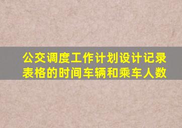 公交调度工作计划设计记录表格的时间车辆和乘车人数