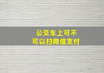 公交车上可不可以扫微信支付