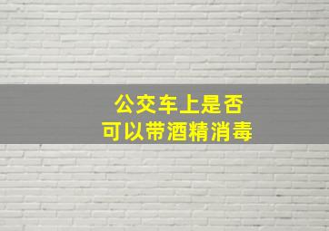 公交车上是否可以带酒精消毒