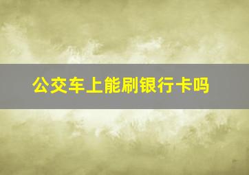 公交车上能刷银行卡吗