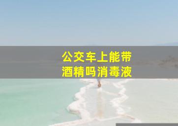 公交车上能带酒精吗消毒液