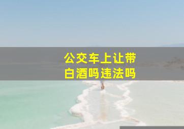 公交车上让带白酒吗违法吗