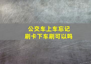 公交车上车忘记刷卡下车刷可以吗