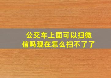 公交车上面可以扫微信吗现在怎么扫不了了