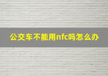 公交车不能用nfc吗怎么办