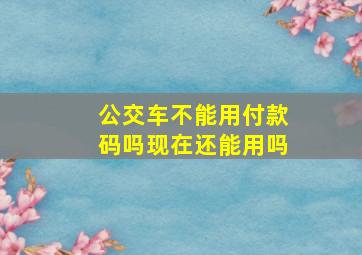 公交车不能用付款码吗现在还能用吗