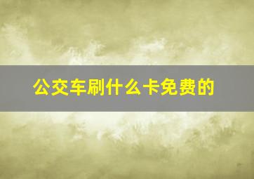 公交车刷什么卡免费的