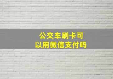 公交车刷卡可以用微信支付吗