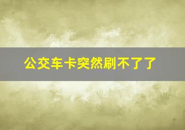 公交车卡突然刷不了了