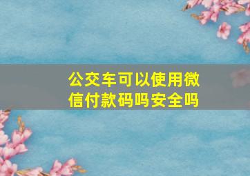 公交车可以使用微信付款码吗安全吗