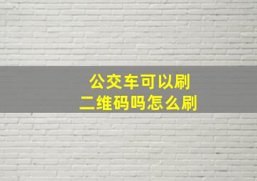 公交车可以刷二维码吗怎么刷