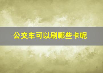 公交车可以刷哪些卡呢