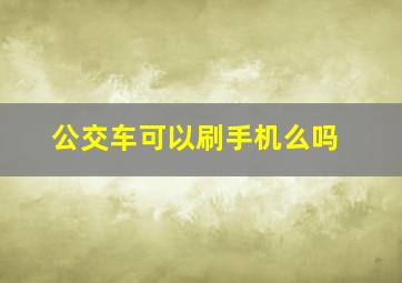 公交车可以刷手机么吗