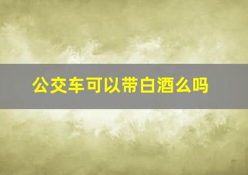 公交车可以带白酒么吗