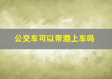 公交车可以带酒上车吗