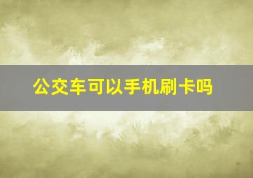 公交车可以手机刷卡吗