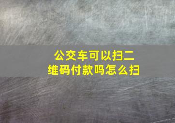 公交车可以扫二维码付款吗怎么扫