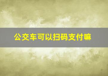 公交车可以扫码支付嘛