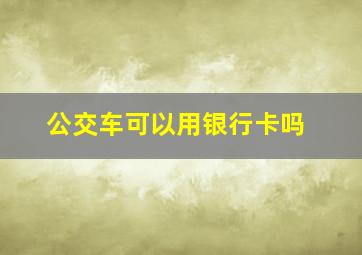 公交车可以用银行卡吗