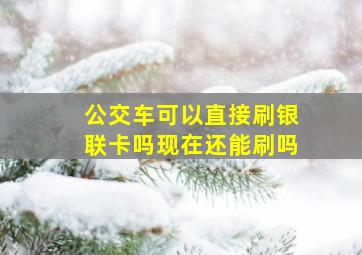 公交车可以直接刷银联卡吗现在还能刷吗