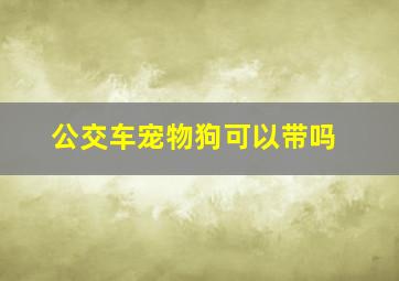 公交车宠物狗可以带吗