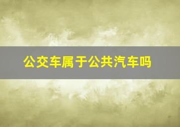 公交车属于公共汽车吗