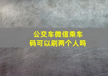 公交车微信乘车码可以刷两个人吗