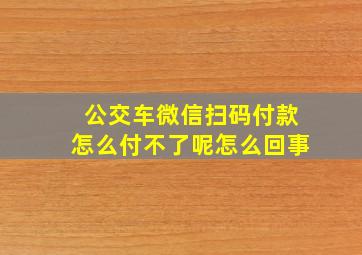 公交车微信扫码付款怎么付不了呢怎么回事