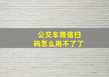 公交车微信扫码怎么用不了了