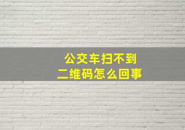 公交车扫不到二维码怎么回事