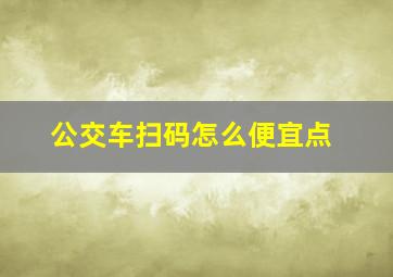 公交车扫码怎么便宜点