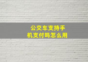 公交车支持手机支付吗怎么用