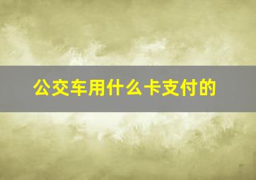 公交车用什么卡支付的