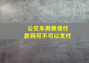 公交车用微信付款码可不可以支付