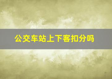 公交车站上下客扣分吗