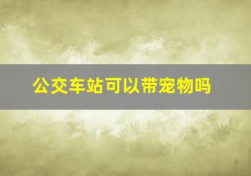 公交车站可以带宠物吗