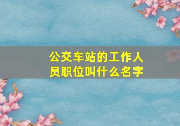 公交车站的工作人员职位叫什么名字