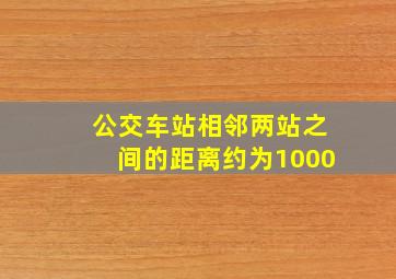 公交车站相邻两站之间的距离约为1000