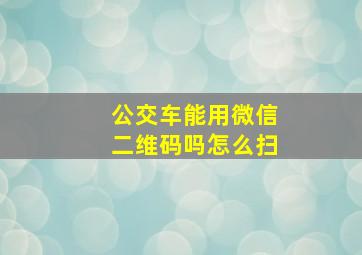 公交车能用微信二维码吗怎么扫