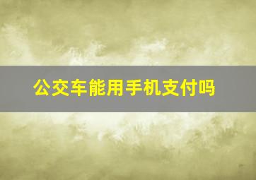 公交车能用手机支付吗