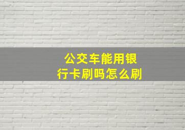 公交车能用银行卡刷吗怎么刷